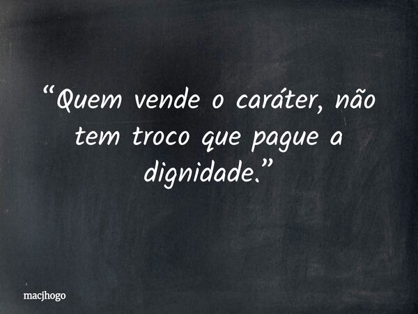 “Quem vende o caráter, não tem troco que pague a dignidade.”... Frase de macjhogo.