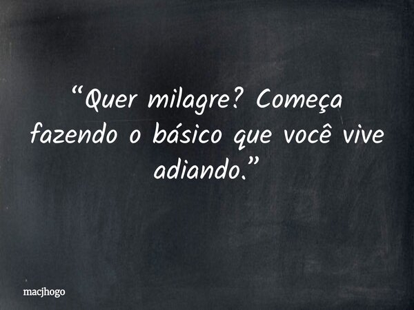 “Quer milagre? Começa fazendo o básico que você vive adiando.”... Frase de macjhogo.