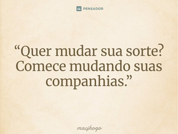 ⁠“Quer mudar sua sorte? Comece mudando suas companhias.”... Frase de macjhogo.