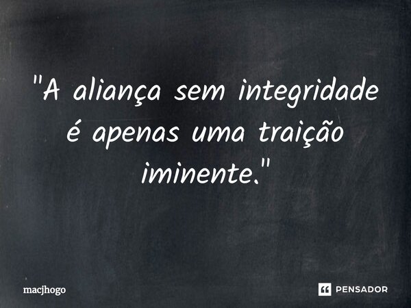 ⁠"A aliança sem integridade é apenas uma traição iminente."... Frase de macjhogo.