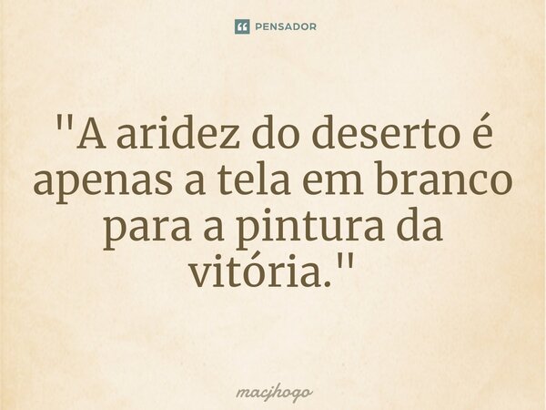 ⁠"A aridez do deserto é apenas a tela em branco para a pintura da vitória."... Frase de macjhogo.