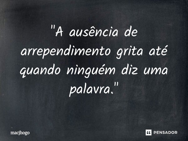 ⁠"A ausência de arrependimento grita até quando ninguém diz uma palavra."... Frase de macjhogo.