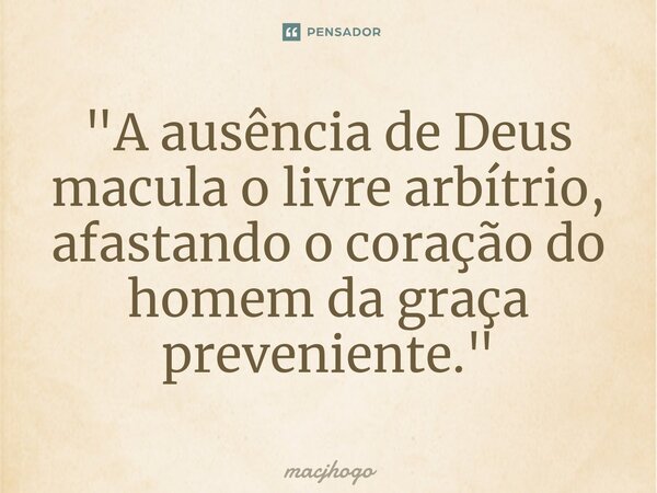 ⁠"A ausência de Deus macula o livre arbítrio, afastando o coração do homem da graça preveniente."... Frase de macjhogo.