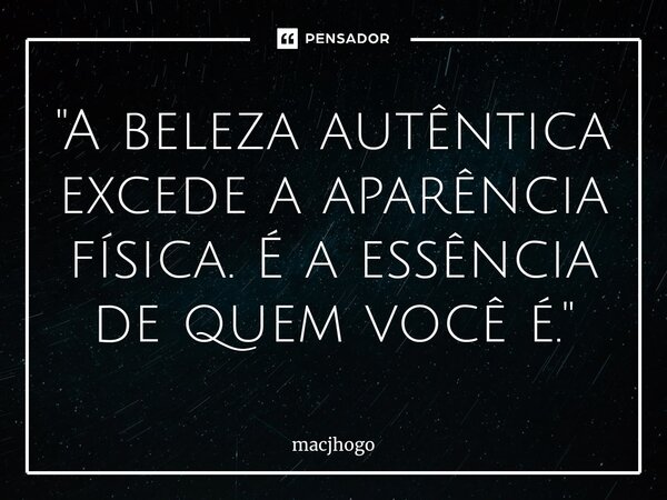 ⁠"A beleza autêntica excede a aparência física. É a essência de quem você é."... Frase de macjhogo.