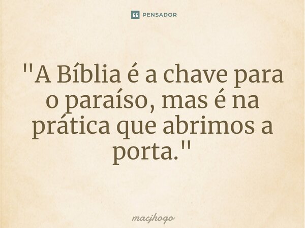 ⁠"A Bíblia é a chave para o paraíso, mas é na prática que abrimos a porta."... Frase de macjhogo.