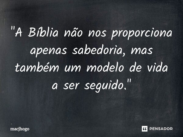 "A Bíblia não nos proporciona apenas sabedoria, mas também um modelo de vida a ser seguido."... Frase de macjhogo.