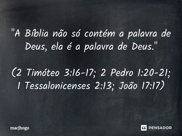 ⁠"A Bíblia não só contém a palavra de Deus, ela é a palavra de Deus." (2 Timóteo 3:16-17; 2 Pedro 1:20-21; 1 Tessalonicenses 2:13; João 17:17)... Frase de macjhogo.