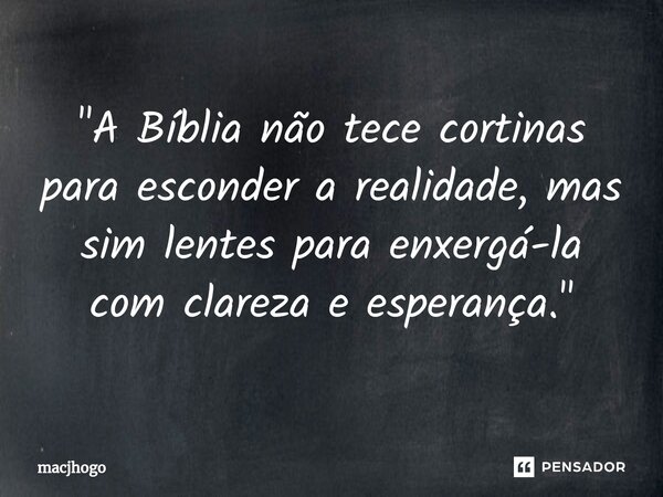 ⁠"A Bíblia não tece cortinas para esconder a realidade, mas sim lentes para enxergá-la com clareza e esperança."... Frase de macjhogo.