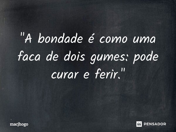 ⁠"A bondade é como uma faca de dois gumes: pode curar e ferir."... Frase de macjhogo.