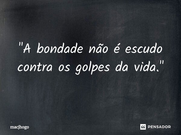 ⁠"A bondade não é escudo contra os golpes da vida."... Frase de macjhogo.