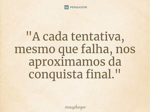 ⁠"A cada tentativa, mesmo que falha, nos aproximamos da conquista final."... Frase de macjhogo.