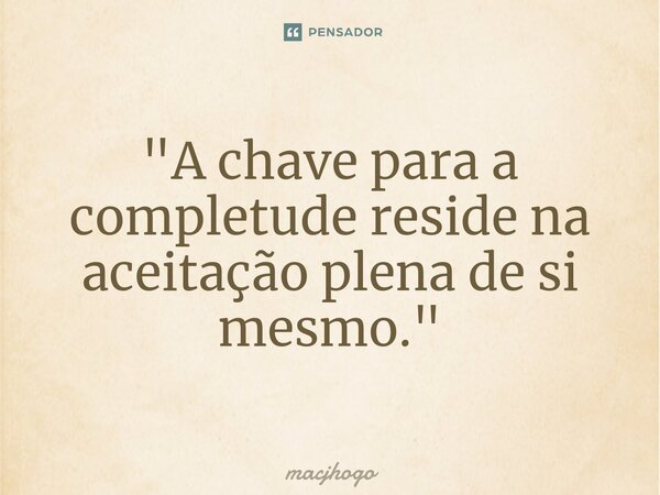 ⁠"A chave para a completude reside na aceitação plena de si mesmo."... Frase de macjhogo.