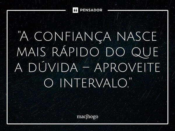 ⁠"A confiança nasce mais rápido do que a dúvida – aproveite o intervalo."... Frase de macjhogo.