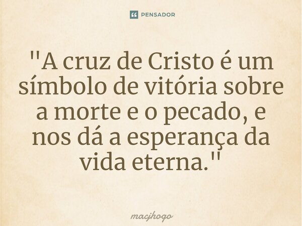 ⁠"A cruz de Cristo é um símbolo de vitória sobre a morte e o pecado, e nos dá a esperança da vida eterna."... Frase de macjhogo.