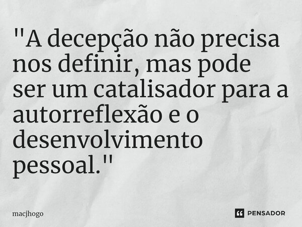 ⁠"A decepção não precisa nos definir, mas pode ser um catalisador para a autorreflexão e o desenvolvimento pessoal."... Frase de macjhogo.