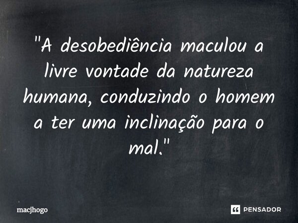 ⁠"A desobediência maculou a livre vontade da natureza humana, conduzindo o homem a ter uma inclinação para o mal."... Frase de macjhogo.