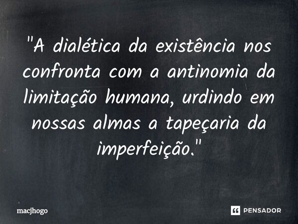 ⁠"A dialética da existência nos confronta com a antinomia da limitação humana, urdindo em nossas almas a tapeçaria da imperfeição."... Frase de macjhogo.