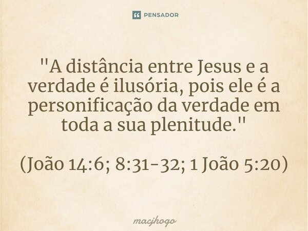 ⁠"A distância entre Jesus e a verdade é ilusória, pois ele é a personificação da verdade em toda a sua plenitude." (João 14:6; 8:31-32; 1 João 5:20)... Frase de macjhogo.