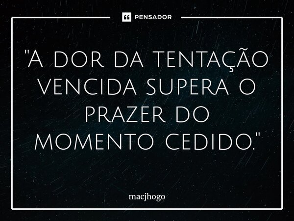 ⁠"A dor da tentação vencida supera o prazer do momento cedido."... Frase de macjhogo.