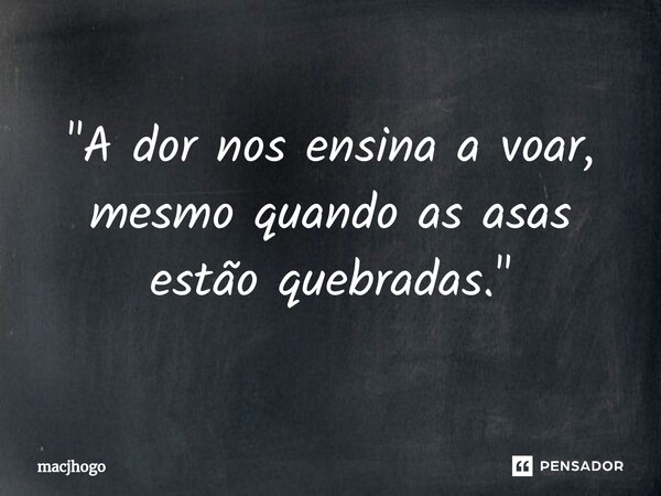 ⁠"A dor nos ensina a voar, mesmo quando as asas estão quebradas."... Frase de macjhogo.