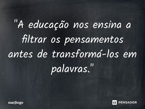 ⁠"A educação nos ensina a filtrar os pensamentos antes de transformá-los em palavras."... Frase de macjhogo.