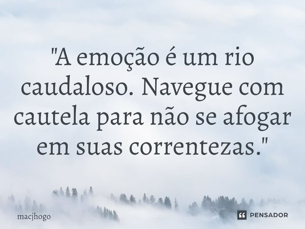 ⁠"A emoção é um rio caudaloso. Navegue com cautela para não se afogar em suas correntezas."... Frase de macjhogo.