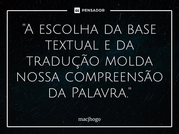 ⁠"A escolha da base textual e da tradução molda nossa compreensão da Palavra."... Frase de macjhogo.