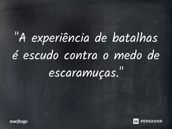 ⁠"A experiência de batalhas é escudo contra o medo de escaramuças."... Frase de macjhogo.