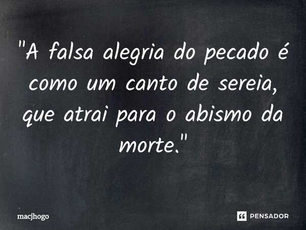 ⁠"A falsa alegria do pecado é como um canto de sereia, que atrai para o abismo da morte."... Frase de macjhogo.