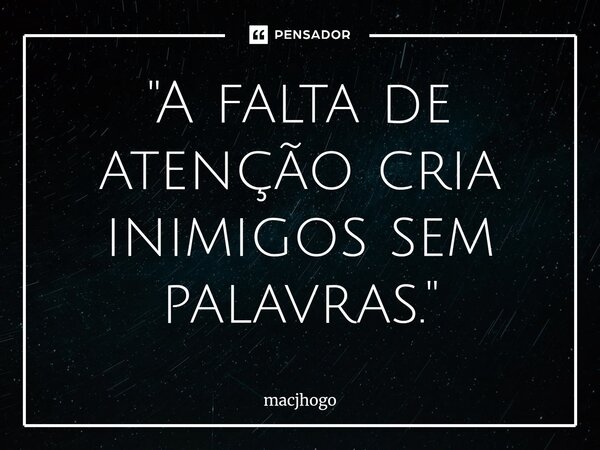 ⁠"A falta de atenção cria inimigos sem palavras."... Frase de macjhogo.