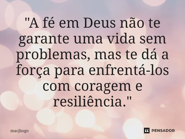 ⁠"A fé em Deus não te garante uma vida sem problemas, mas te dá a força para enfrentá-los com coragem e resiliência."... Frase de macjhogo.