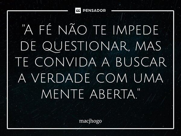⁠"A fé não te impede de questionar, mas te convida a buscar a verdade com uma mente aberta."... Frase de macjhogo.