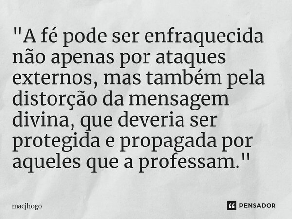 ⁠"A fé pode ser enfraquecida não apenas por ataques externos, mas também pela distorção da mensagem divina, que deveria ser protegida e propagada por aquel... Frase de macjhogo.