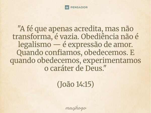 ⁠"A fé que apenas acredita, mas não transforma, é vazia. Obediência não é legalismo — é expressão de amor. Quando confiamos, obedecemos. E quando obedecemo... Frase de macjhogo.