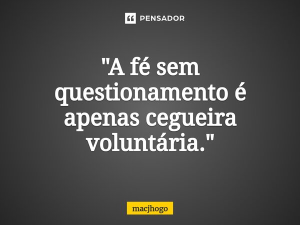 ⁠"A fé sem questionamento é apenas cegueira voluntária."... Frase de macjhogo.