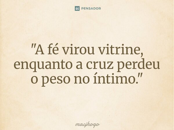 ⁠"A fé virou vitrine, enquanto a cruz perdeu o peso no íntimo."... Frase de macjhogo.