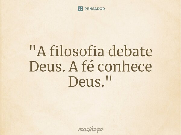 ⁠"A filosofia debate Deus. A fé conhece Deus."... Frase de macjhogo.