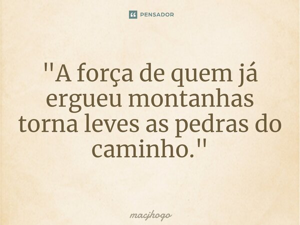 ⁠"A força de quem já ergueu montanhas torna leves as pedras do caminho."... Frase de macjhogo.