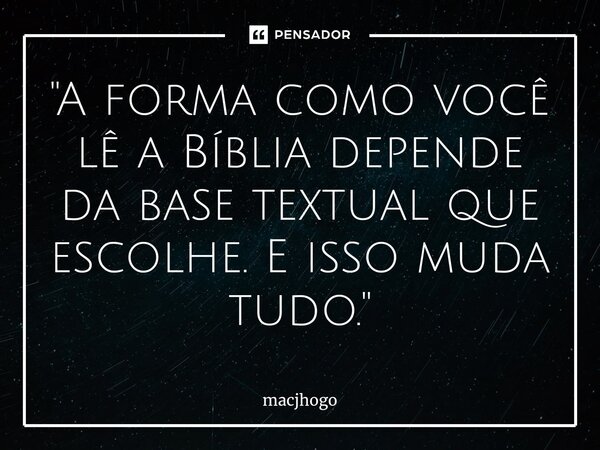 ⁠"A forma como você lê a Bíblia depende da base textual que escolhe. E isso muda tudo."... Frase de macjhogo.
