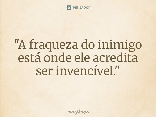 ⁠"A fraqueza do inimigo está onde ele acredita ser invencível."... Frase de macjhogo.