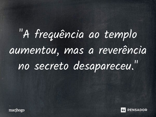 ⁠"A frequência ao templo aumentou, mas a reverência no secreto desapareceu."... Frase de macjhogo.