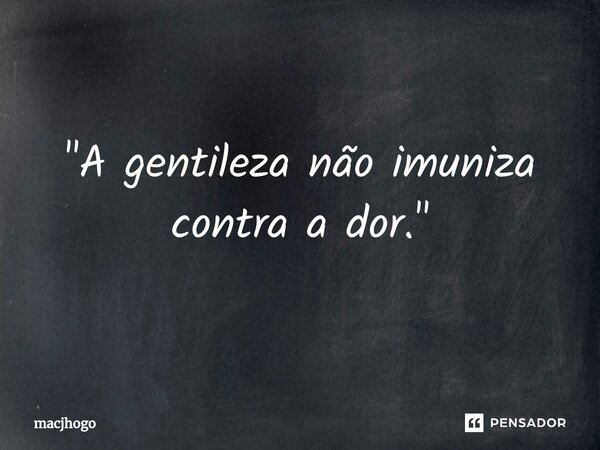 ⁠"A gentileza não imuniza contra a dor."... Frase de macjhogo.