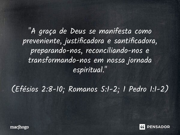 "A graça de Deus se manifesta como preveniente, justificadora e santificadora, preparando-nos, reconciliando-nos e transformando-nos em nossa jornada espi... Frase de macjhogo.