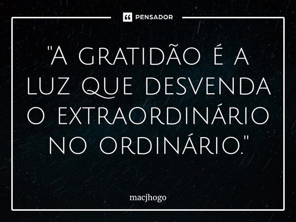 ⁠"A gratidão é a luz que desvenda o extraordinário no ordinário."... Frase de macjhogo.