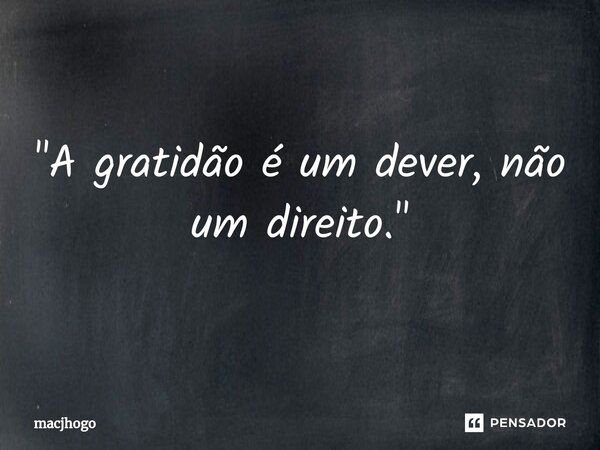 ⁠"A gratidão é um dever, não um direito."... Frase de macjhogo.