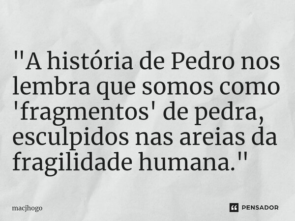 ⁠"A história de Pedro nos lembra que somos como 'fragmentos' de pedra, esculpidos nas areias da fragilidade humana."... Frase de macjhogo.