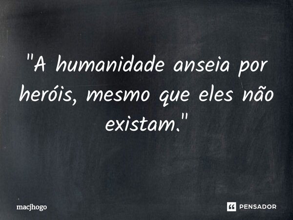 ⁠"A humanidade anseia por heróis, mesmo que eles não existam."... Frase de macjhogo.