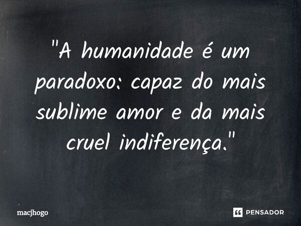 ⁠"A humanidade é um paradoxo: capaz do mais sublime amor e da mais cruel indiferença."... Frase de macjhogo.