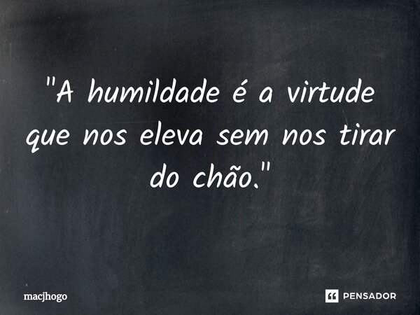 ⁠"A humildade é a virtude que nos eleva sem nos tirar do chão."... Frase de macjhogo.