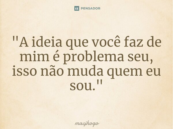 ⁠"A ideia que você faz de mim é problema seu, isso não muda quem eu sou."... Frase de macjhogo.